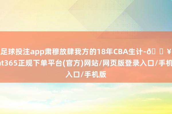 足球投注app肃穆放肆我方的18年CBA生计-🔥bat365正规下单平台(官方)网站/网页版登录入口/手机版
